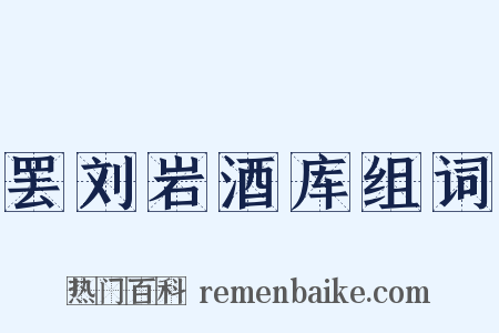 罢刘岩酒库组词是什么意思的图片